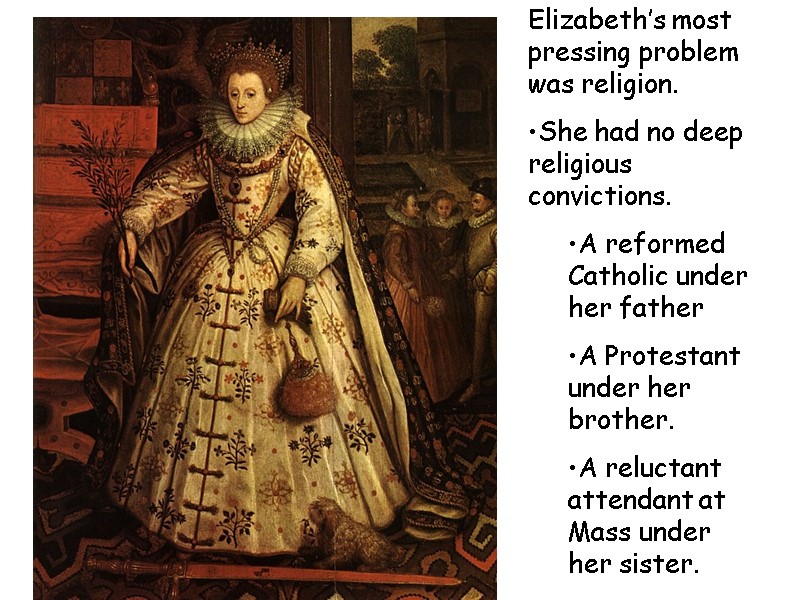 Elizabeth’s most pressing problem was religion. She had no deep religious convictions. A reformed